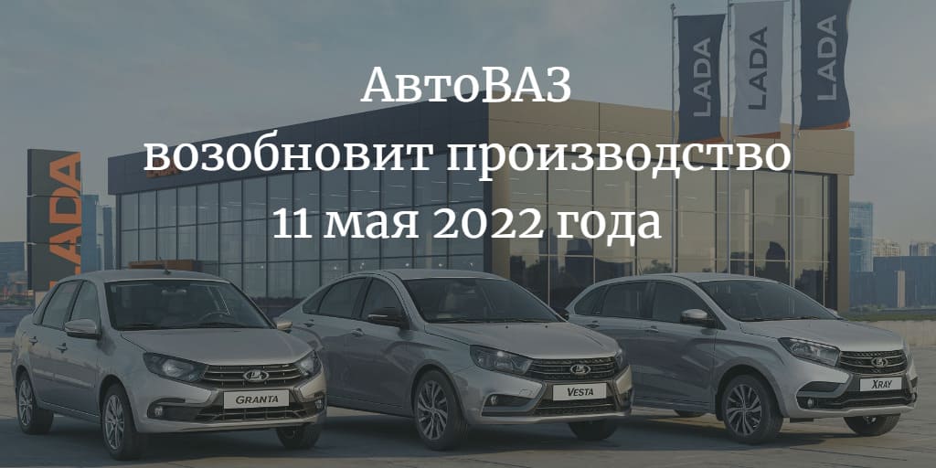 АвтоВАЗ возобновит производство 11 мая 2022 года