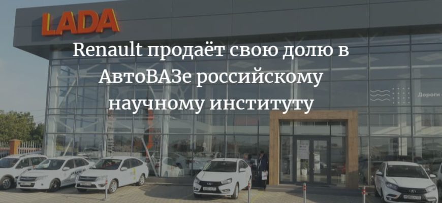 Renault продаёт свою долю в АвтоВАЗе российскому научному институту
