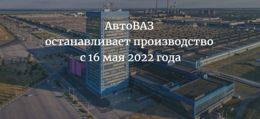 АвтоВАЗ останавливает производство с 16 мая 2022 года