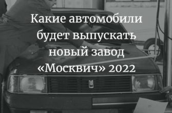 Какие автомобили будет выпускать новый завод «Москвич» 2022
