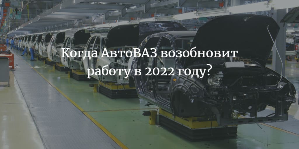 АвтоВАЗ возобновит работу в 2022 году
