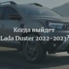 Когда выйдет новая Lada Duster 2022-2023