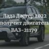 Лада Дастер 2022 получит двигатель ВАЗ-21179
