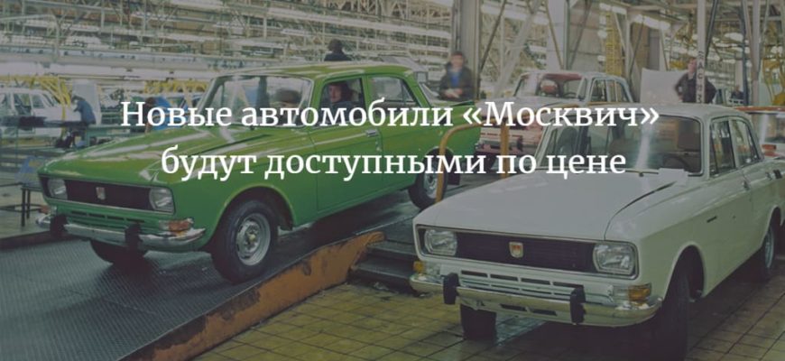 Новые автомобили «Москвич» 2022 будут доступными по цене