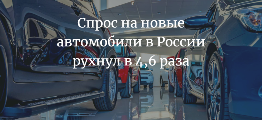 Спрос на новые автомобили в России рухнул в 4,6 раза