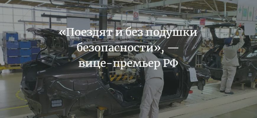 «Поездят и без подушки безопасности», — вице-премьер РФ