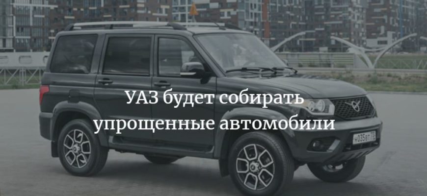 УАЗ будет выпускать упрощенные автомобили 2022