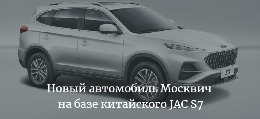 Новый автомобиль Москвич на базе китайского JAC S7