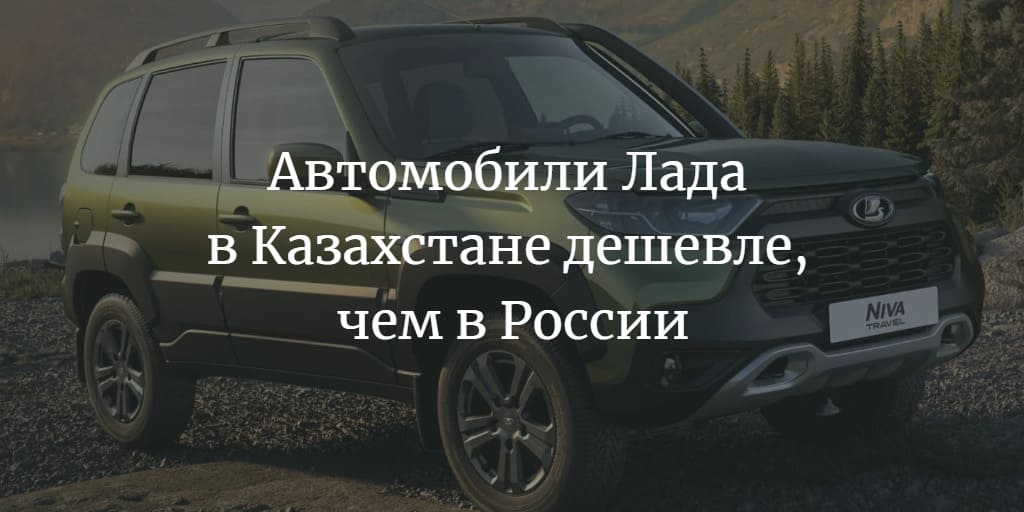 Автомобили Лада в Казахстане дешевле, чем в России