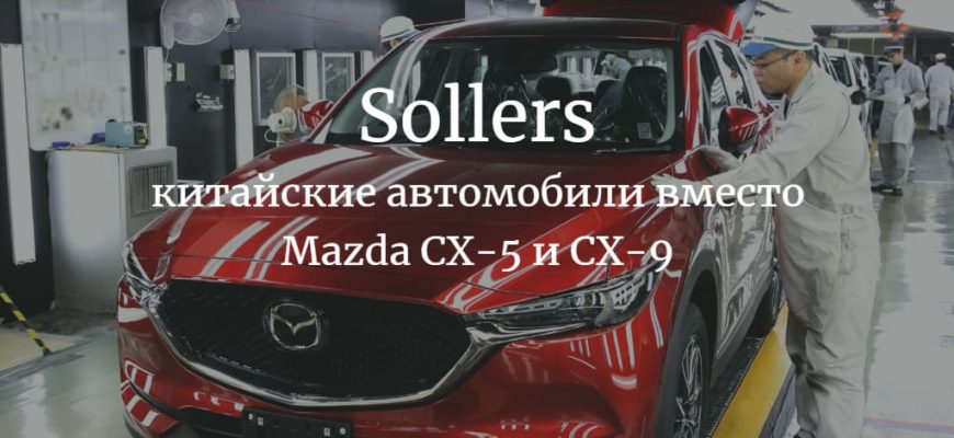 Стало известно, что Соллерс будет собирать на заводе во Владивостоке вместо Mazda CX5 и CX9
