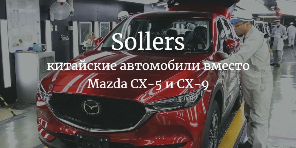 Стало известно, что Соллерс будет собирать на заводе во Владивостоке вместо Mazda CX5 и CX9
