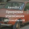 АвтоВАЗ Программа утилизации автомобилей 2023