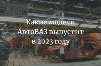 Какие модели АвтоВАЗ выпустит в 2023 году