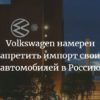 Volkswagen намерен запретить импорт своих автомобилей в Россию